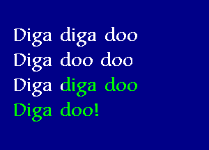 Diga diga doo
Diga doo doo

Diga diga doo
Diga doo!