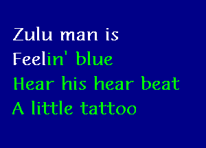 Zulu man is
Feelin' blue

Hear his hear beat
A little tattoo