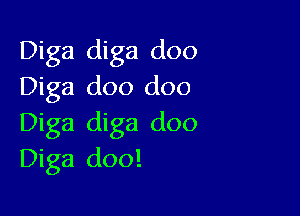 Diga diga doo
Diga doo doo

Diga diga doo
Diga doo!