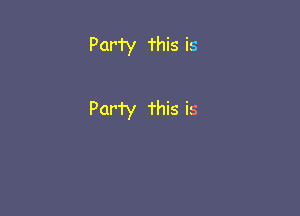 Party This is

Party 'rhis is
