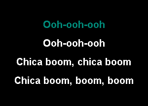 Ooh-ooh-ooh
Ooh-ooh-ooh

Chica boom, chica boom

Chica boom, boom, boom