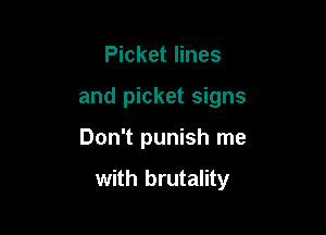 Picket lines
and picket signs

Don't punish me

with brutality