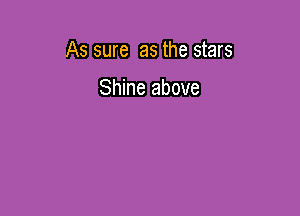 As sure as the stars

Shine above