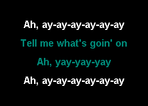 Ah, ay-ay-ay-ay-ay-ay
Tell me what's goin' on

Aha yay-yay-yay

Ah, ay-ay-ay-ay-ay-ay