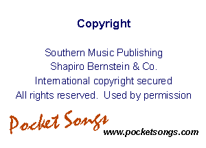 Copyrig ht

Southern Music Publishing
Shapiro Bernstein 81 C0.

International copyright secured
All rights reserved. Used by permission

P061151 SOWW

.pocketsongs.oom