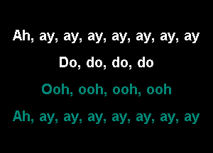 Ah,ay,ay,ay,ay,ay,ay,ay
Do,do,do,do
Ooh,ooh,ooh,ooh

Ah,ay,ay,ay,ay,ay,ay,ay