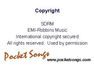 Copyrig ht

SDRM
EMI-Robbins Music

International copyright secured
All rights reserved. Used by permission

P061151 SOWW

.pocketsongs.oom