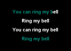 You can ring my bell

Ring my bell

You can ring my bell

Ring my bell