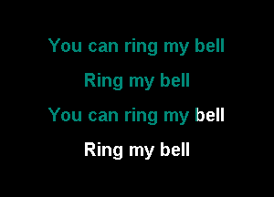 You can ring my bell

Ring my bell

You can ring my bell

Ring my bell