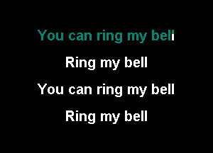 You can ring my bell

Ring my bell

You can ring my bell

Ring my bell