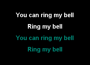 You can ring my bell

Ring my bell

You can ring my bell

Ring my bell