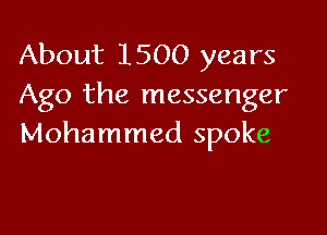 About 1500 years
Ago the messenger

Mohammad spoke