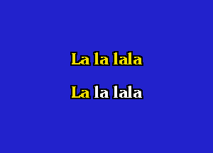 La la lala
La la lala