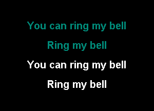 You can ring my bell

Ring my bell

You can ring my bell

Ring my bell
