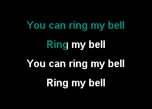 You can ring my bell

Ring my bell

You can ring my bell

Ring my bell