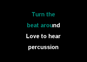 Turn the
beat around

Love to hear

percussion