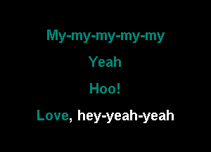 My-my-my-my-my
Yeah

Hoo!

Love, hey-yeah-yeah
