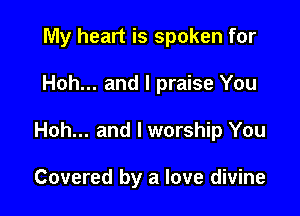 My heart is spoken for

Hoh... and l praise You

Hoh... and l worship You

Covered by a love divine