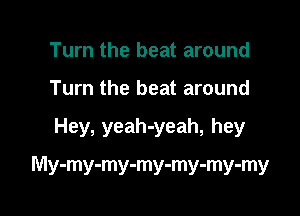 Turn the beat around
Turn the beat around

Hey, yeah-yeah, hey

My-my-my-my-my-my-my