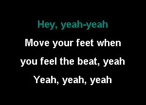 Hey, yeah-yeah

Move your feet when

you feel the beat, yeah

Yeah, yeah, yeah