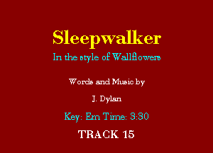 Sleepwalker
In the leE of WaJlBowc-m

WondsandMumc by
1 Dylan
Keyi EmTime 3 30
TRACK 15