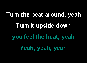 Turn the beat around, yeah

Turn it upside down

you feel the beat, yeah

Yeah, yeah, yeah