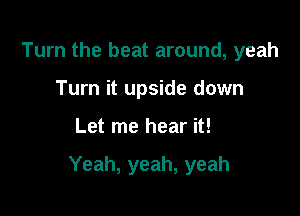 Turn the beat around, yeah
Turn it upside down

Let me hear it!

Yeah, yeah, yeah