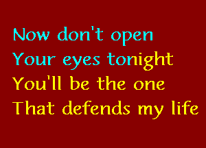 Now don't open
Your eyes tonight
You'll be the one
That defends my life