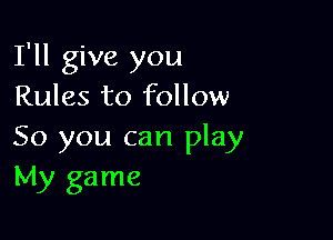 I'll give you
Rules to follow

50 you can play
My game