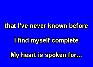 that I've never known before

lfind myself complete

My heart is spoken for...