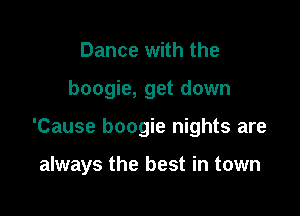 Dance with the

boogie, get down

'Cause boogie nights are

always the best in town