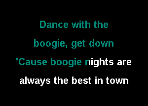 Dance with the

boogie, get down

'Cause boogie nights are

always the best in town