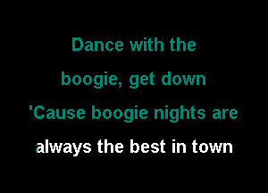 Dance with the

boogie, get down

'Cause boogie nights are

always the best in town