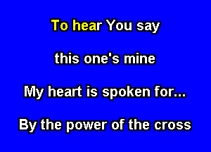 To hear You say

this one's mine

My heart is spoken for...

Child of the risen Lord...