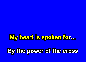 My heart is spoken for...

By the power of the cross