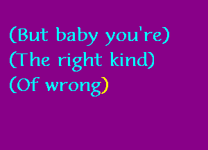 (But baby you're)
(The right kind)

(Of wrong)
