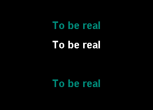 To be real

To be real

To be real