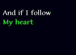 And ifI follow
My heart