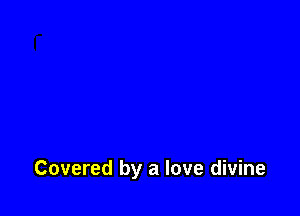 Covered by a love divine