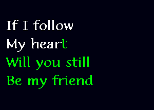 If I follow
My heart

Will you still
Be my friend