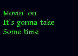 Movin' on
It's gonna take

Some time