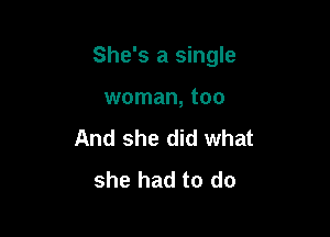 She's a single

woman, too
And she did what
she had to do