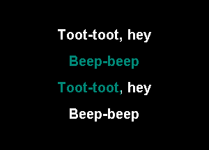 Toot-toot, hey
Beep-beep

Toot-toot, hey

Beep-beep