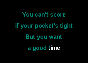 You can't score

if your pocket's tight

But you want

a good time