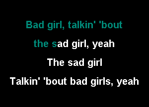 Bad girl, talkin' 'bout
the sad girl, yeah
The sad girl

Talkin' 'bout bad girls, yeah