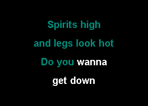 Spirits high

and legs look hot
Do you wanna

get down