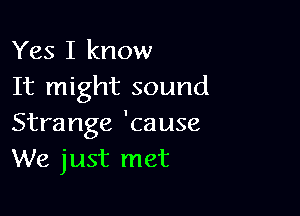 Yes I know
It might sound

Strange 'cause
We just met