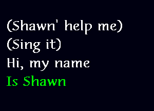 (Shawn' help me)
(Sing it)

Hi, my name
Is Shawn