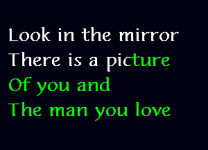 Look in the mirror
There is a picture

Of you and
The man you love