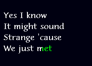 Yes I know
It might sound

Strange 'cause
We just met